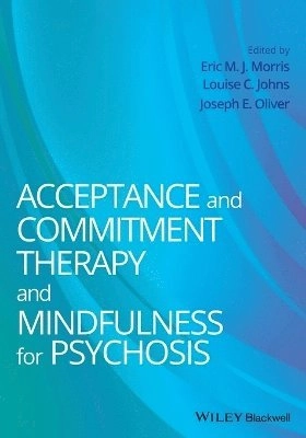 Acceptance and Commitment Therapy and Mindfulness for Psychosis; Eric M.J. Morris, Louise C. Johns, Joseph E. Oliver; 2013