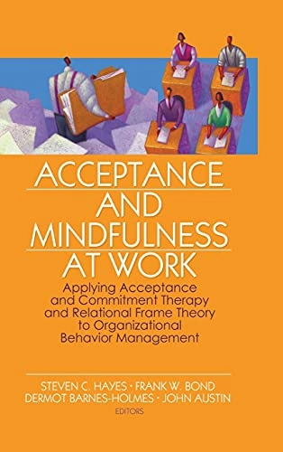Acceptance and mindfulness at work : applying acceptance and commitment therapy and relational frame theory to organizational behavior management