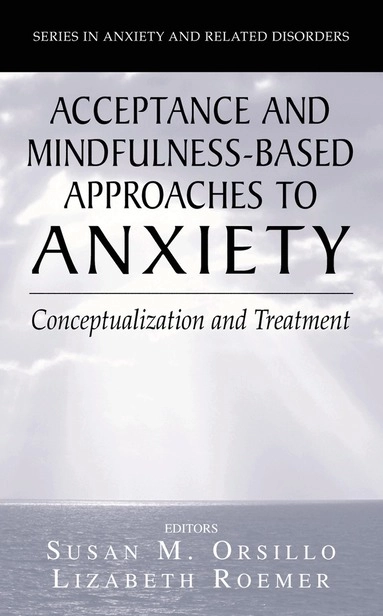 Acceptance and mindfulness-based approaches to anxiety : conceptualization and treatment; Susan M. Orsillo, Lizabeth Roemer; 2005