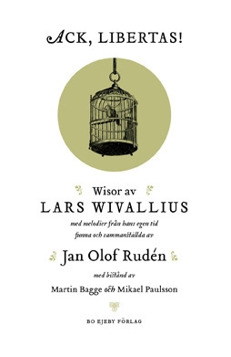 Ack, Libertas! : visor av Lars Wivallius med melodier från hans egen tid funna och sammanställda av Jan Olof Rudén; Lars Wivallius, Jan Olof Rudén; 2011