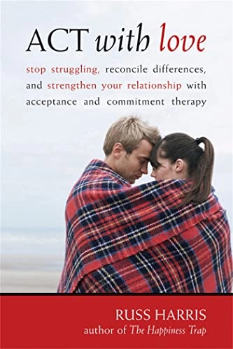 ACT with love : stop struggling, reconcile differences, and strengthen your relationship with acceptance and commitment therapy
