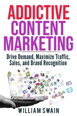 Addictive content marketing : drive demand, maximize traffic, sales, and brand recognition; William Swain; 2019