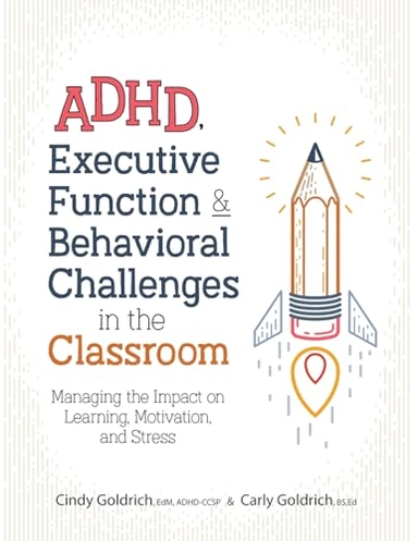 Adhd, Executive Function & Behavioral Challenges in the Classroom: Managing the Impact on Learning, Motivation and Stress; Cindy Goldrich, Carly Goldrich; 2019