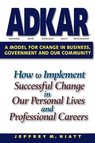 ADKAR : a model for change in business, government, and our community; Jeff Hiatt; 2006