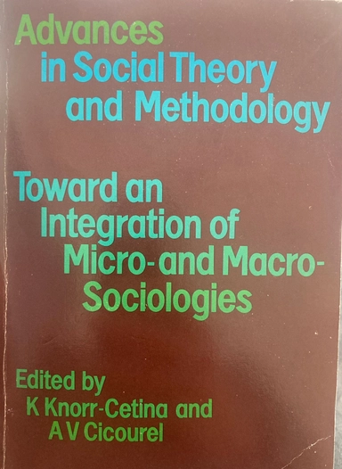 Advances in social theory and methodology : toward an integration of micro- and macro-sociologies; Karin Knorr-Cetina, Aaron V. Cicourel; 1981