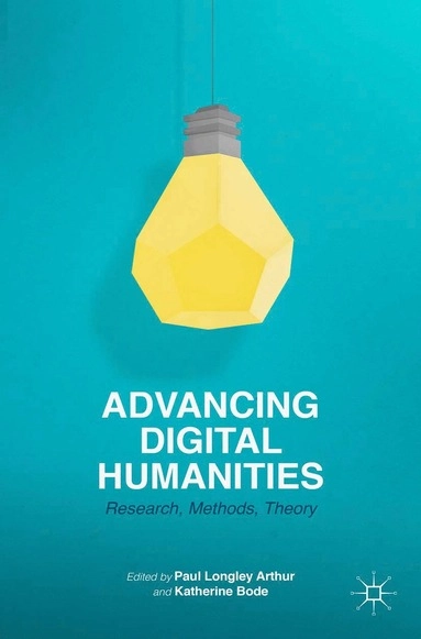 Advancing digital humanities : research, methods, theories; Katherine Bode, Paul Longley Arthur; 2014