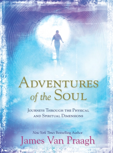 Adventures of the soul - journeys through the physical and spiritual dimens; Mr James Van Praagh; 2014