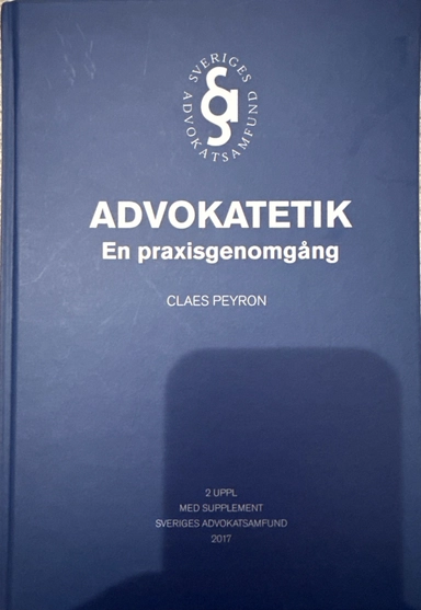 Advokatetik : en praxisgenomgång; Claes Peyron; 2017