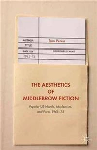 Aesthetics of Middlebrow Fiction; Tom Perrin; 2015