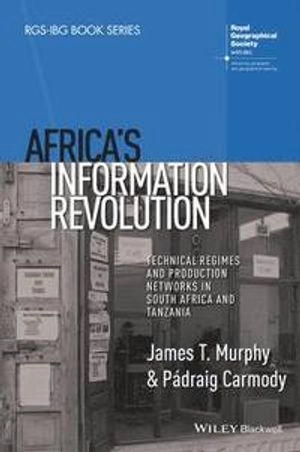 Africa's Information Revolution: Technical Regimes and Production Networks; James T. Murphy, Padraig Carmody; 2015