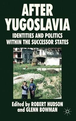 After Yugoslavia : identities and politics within the successor states; Robert Hudson, Glenn Bowman; 2012
