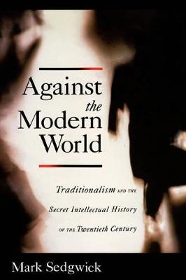 Against the modern world : Traditionalism and the secret intellectual history of the twentieth century