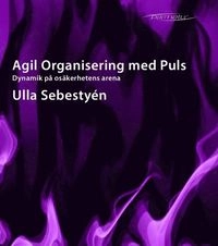 Agil Organisering med Puls : dynamik på osäkerhetens arena; Ulla Sebestyén; 2017