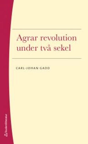 Agrar revolution under två sekel; Carl-Johan Gadd; 2017