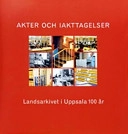 Akter och iakttagelser: Landsarkivet i Uppsala 100 år; Björn Asker, Karin Nordlund Bendixen, Håkan Rosén, Landsarkivet i Uppsala, Riksarkivet, Riksarkivet (Uppsala), Riksarkivet, Riksarkivet (Uppsala); 2003