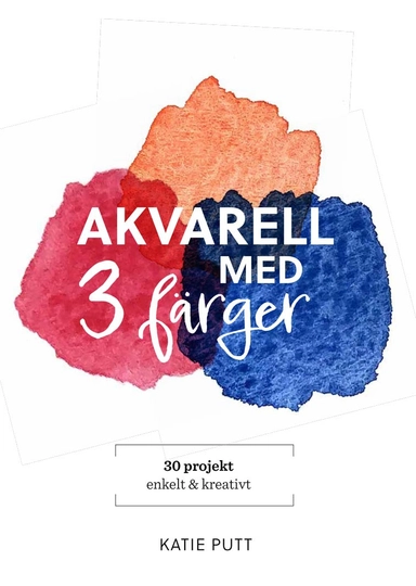 Akvarell med 3 färger : 30 projekt enkelt & kreativt; Katie Putt; 2024