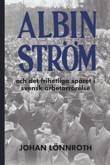 Albin Ström och det frihetliga spåret i svensk arbetarrörelse; Johan Lönnroth; 2016