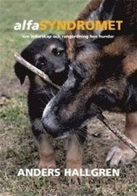 Alfasyndromet : om ledarskap och rangordning hos hundar; Anders Hallgren; 2011