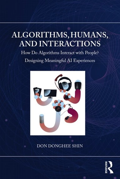 Algorithms, humans, and interactions : how do algorithms interact with people? designing meaningful AI experiences; Don Donghee Shin; 2023