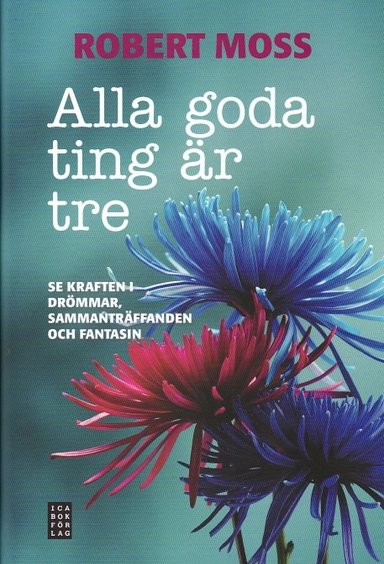 Alla goda ting är tre : se kraften i drömmar, sammanträffanden och fantasin; Robert Moss; 2010