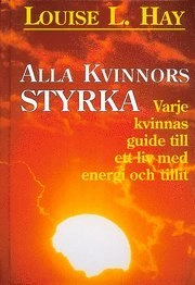 Alla kvinnors styrka : varje kvinnas guide till ett liv med; Hay Louise L; 1997