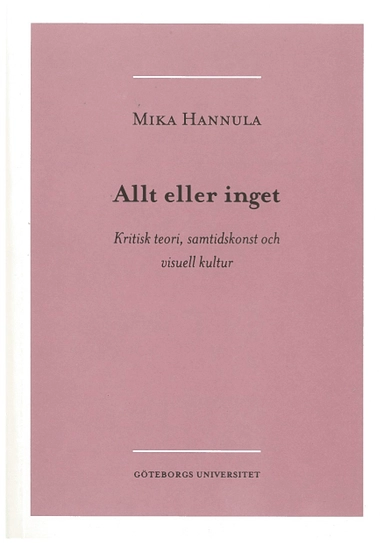 Allt eller inget : kritisk teori, samtidskonst och visuell kultur; Mika Hannula; 2005