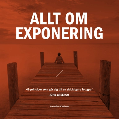 Allt om exponering : 49 principer som gör dig till en skickligare fotograf; John Greengo; 2019