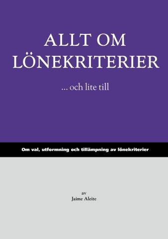 Allt om lönekriterier ...och lite till : om val, utformning och tillämpning av lönekriterier; Jaime Aleite; 2013