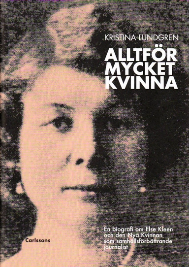 Alltför mycket kvinna : en biografi om Else Kleen och den nya kvinnan som samhällsförbättrande journalist; Kristina Lundgren; 2010