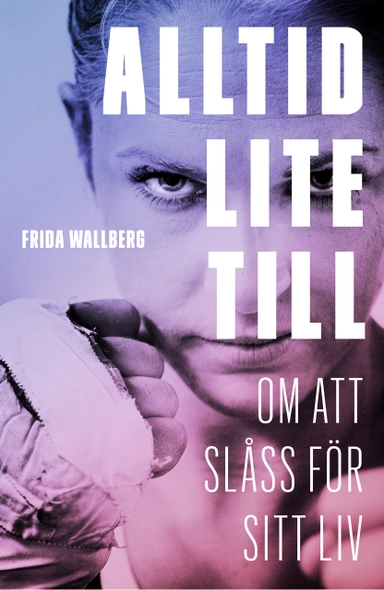 Alltid lite till : om att slåss för sitt liv; Frida Wallberg, Malin Jonson; 2016