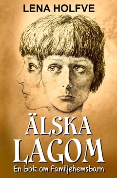Älska lagom : en bok om familjehemsbarn; Lena Holfve; 2020