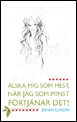 Älska mig som mest, när jag som minst förtjänar det!