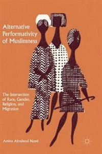Alternative performativity of muslimness : the intersection of race, gender, religion, and migration; Amina Alrasheed Nayel; 2017