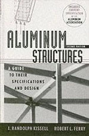 Aluminum Structures: A Guide to Their Specifications and Design; J. Randolph Kissell; 2002
