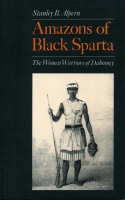 Amazons of Black Sparta : the women warriors of Dahomey; Stanley B. Alpern; 1998