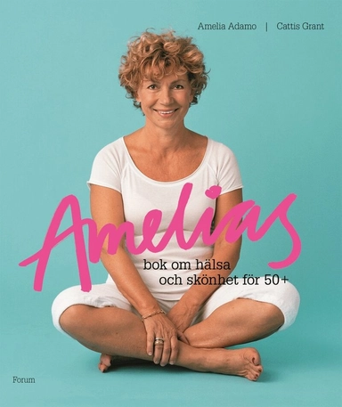 Amelias bok om hälsa och skönhet för 50+; Cattis Grant, Amelia Adamo; 2008