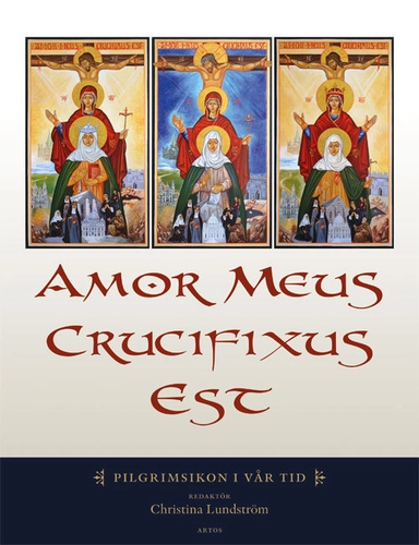 Amor meus crucifixus est : pilgrimsikon i vår tid; Christina Lindström; 2013