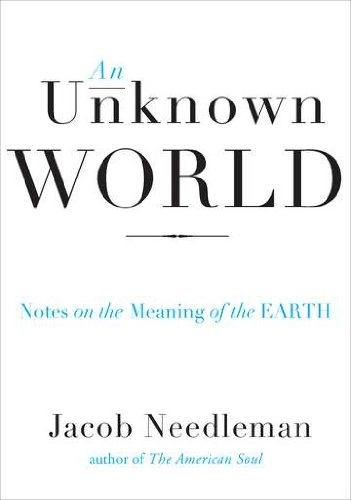 An unknown world : notes on the meaning of the earth; Jacob. Needleman; 2012