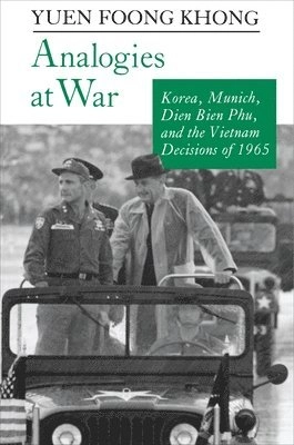Analogies at war : Korea, Munich, Dien Bien Phu, and the Vietnam decisions of 1965; Yuen Foong Khong; 1992