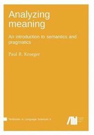 Analyzing meaning : an introduction to semantics and pragmatics; Paul Kroeger; 2018
