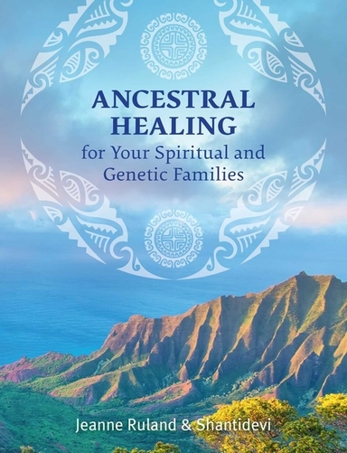 Ancestral Healing For Your Spiritual And Genetic Families; Jeanne Ruland & Shantidevi; 2020