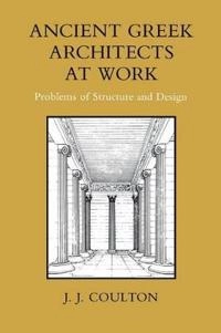 Ancient Greek architects at work : problems of structure and design; J.J. Coulton; 1977