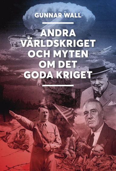 Andra världskriget och myten om det goda kriget; Gunnar Wall; 2021