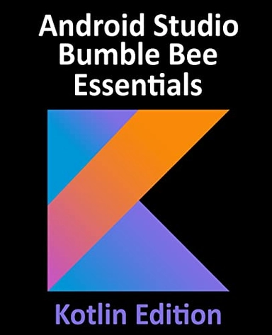 Android Studio Bumble Bee Essentials - Kotlin Edition; Neil Smyth; 2022