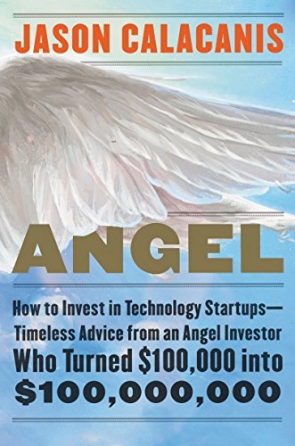 Angel : how to invest in technology startups-timeless advice from an angel investor who turned $100,000 into $100,000,000; Jason Calacanis; 2017