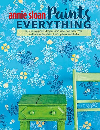 Annie Sloan paints everything : step-by-step projects for your entire home, from walls, floors, and furniture, to curtains, blinds, pillows, and shades; Annie Sloan; 2016