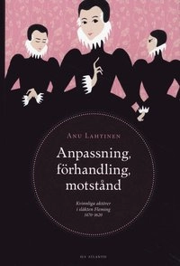 Anpassning, förhandling, motstånd : kvinnliga aktörer i släkten Fleming 1470-1620; Anu Lahtinen, Svenska litteratursällskapet i Finland; 2009