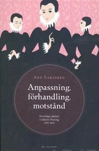Anpassning, förhandling, motstånd : kvinnliga aktörer i släkten Fleming 1470-1620; Anu Lahtinen; 2009