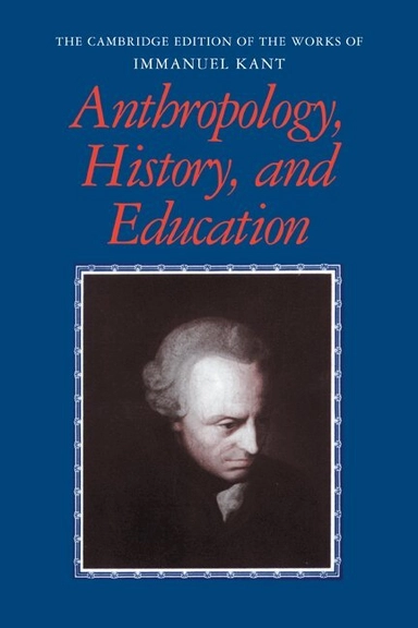 Anthropology, History, and Education; Immanuel Kant, Gunter Zoller, Robert B Louden; 2011