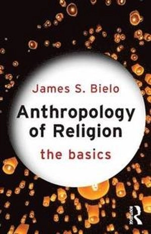 Anthropology of religion : the basics; James S. Bielo; 2015